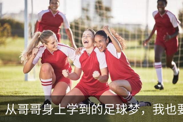 从哥哥身上学到的足球梦，我也要为国争光！