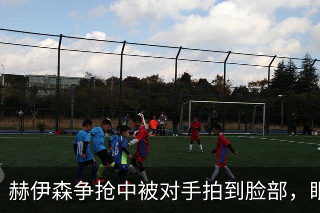 赫伊森争抢中被对手拍到脸部，眼角流血